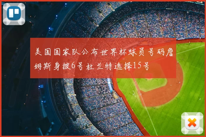 美国国家队公布世界杯球员号码詹姆斯身披6号杜兰特选择15号