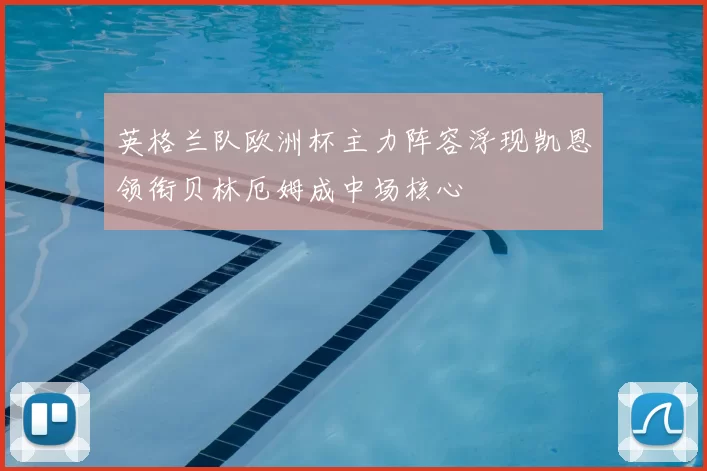 英格兰队欧洲杯主力阵容浮现凯恩领衔贝林厄姆成中场核心