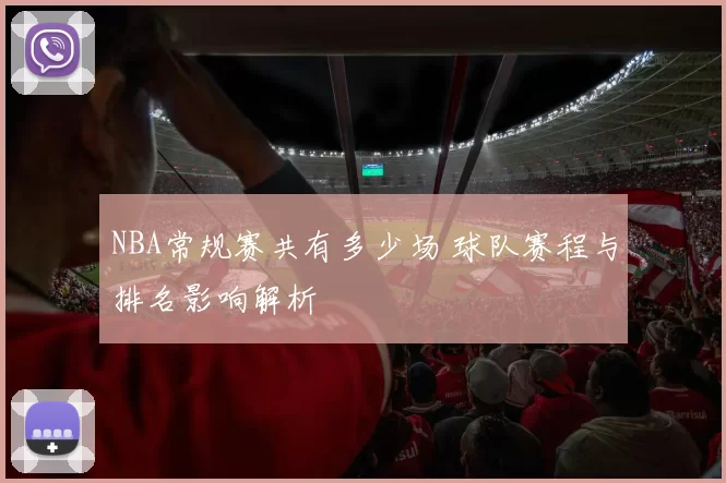 NBA常规赛共有多少场 球队赛程与排名影响解析