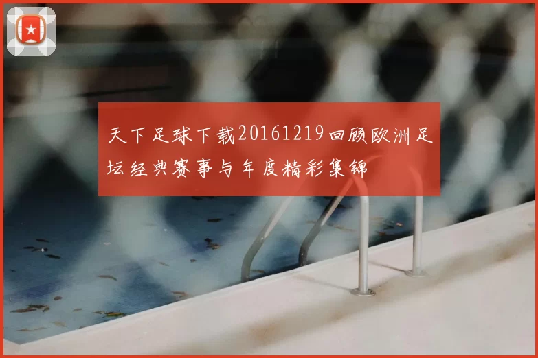 天下足球下载20161219回顾欧洲足坛经典赛事与年度精彩集锦