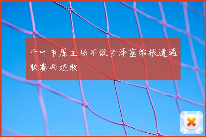 千叶市原主场不敌金泽塞维根遭遇联赛两连败