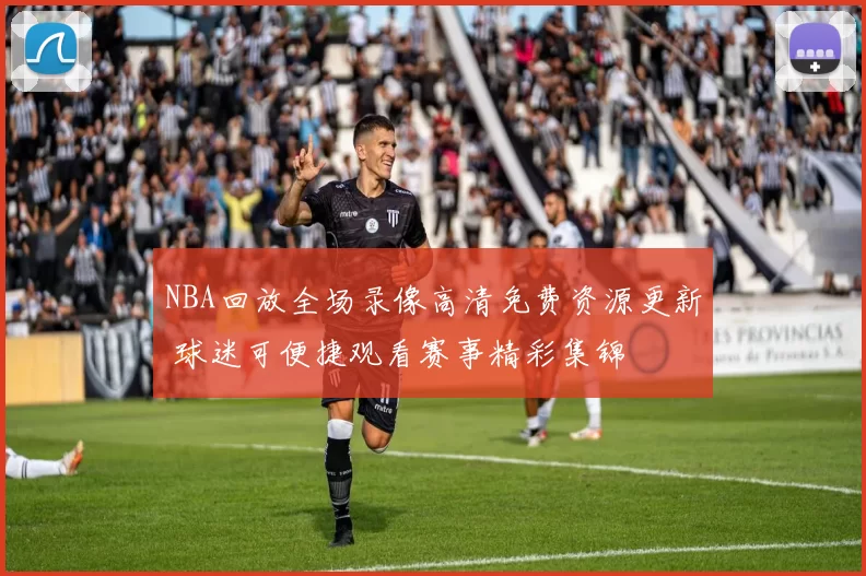 NBA回放全场录像高清免费资源更新 球迷可便捷观看赛事精彩集锦