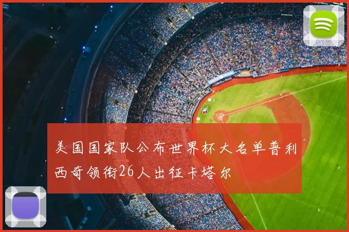 美国国家队公布世界杯大名单普利西奇领衔26人出征卡塔尔