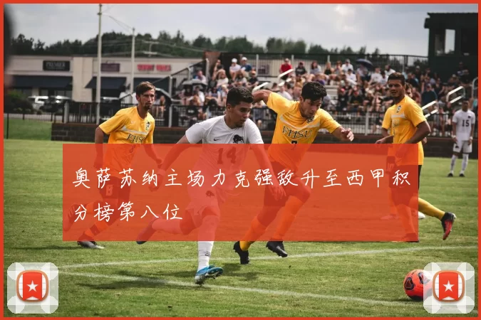 奥萨苏纳主场力克强敌升至西甲积分榜第八位