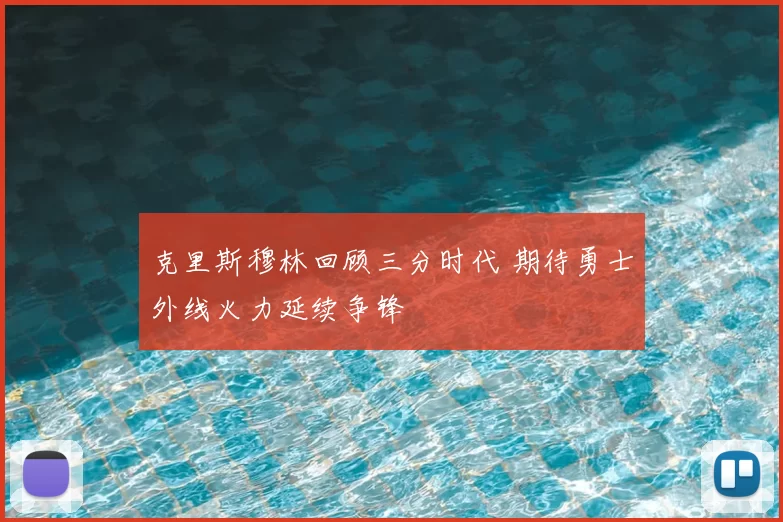克里斯穆林回顾三分时代 期待勇士外线火力延续争锋