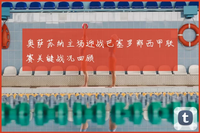 奥萨苏纳主场迎战巴塞罗那西甲联赛关键战况回顾