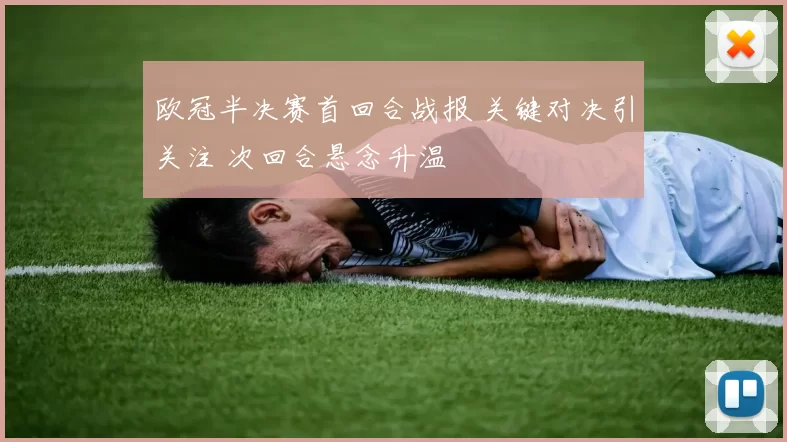 欧冠半决赛首回合战报 关键对决引关注 次回合悬念升温
