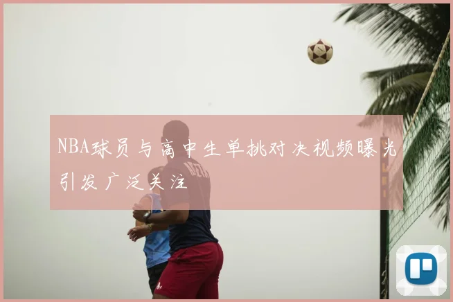 NBA球员与高中生单挑对决视频曝光引发广泛关注