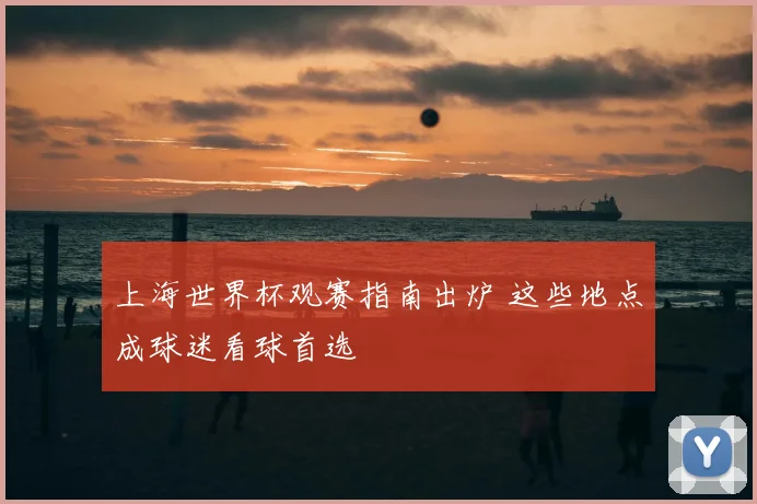 上海世界杯观赛指南出炉 这些地点成球迷看球首选