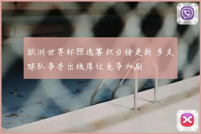 欧洲世界杯预选赛积分榜更新 多支球队争夺出线席位竞争加剧