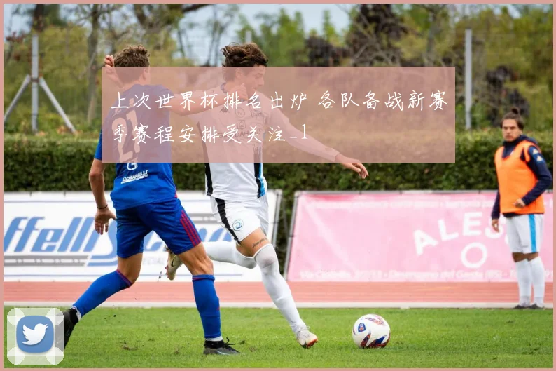 上次世界杯排名出炉 各队备战新赛季赛程安排受关注_1