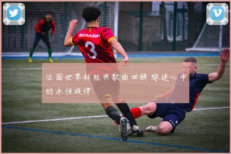 法国世界杯经典歌曲回顾 球迷心中的永恒旋律